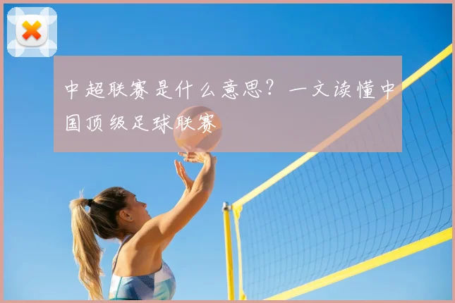 中超联赛是什么意思？一文读懂中国顶级足球联赛