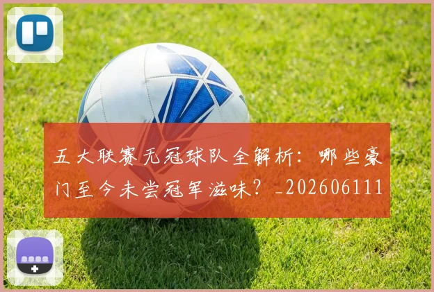 五大联赛无冠球队全解析：哪些豪门至今未尝冠军滋味？_20260611141706