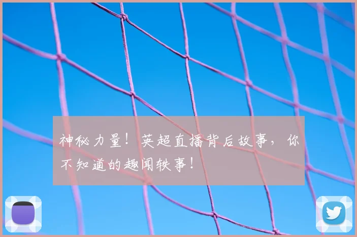 神秘力量！英超直播背后故事，你不知道的趣闻轶事！