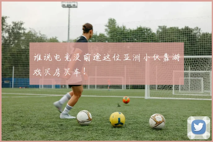 谁说电竞没前途这位亚洲小伙靠游戏买房买车！