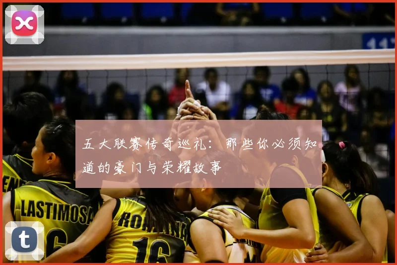 五大联赛传奇巡礼：那些你必须知道的豪门与荣耀故事