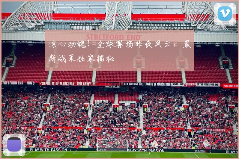 惊心动魄！全球赛场昨夜风云，最新战果独家揭秘