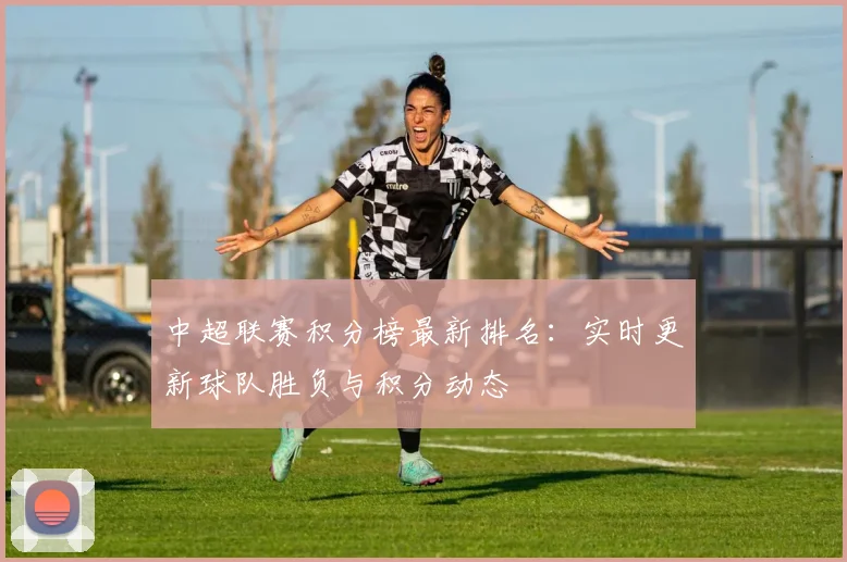 中超联赛积分榜最新排名：实时更新球队胜负与积分动态
