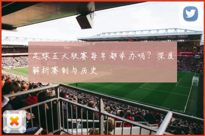 足球五大联赛每年都举办吗？深度解析赛制与历史