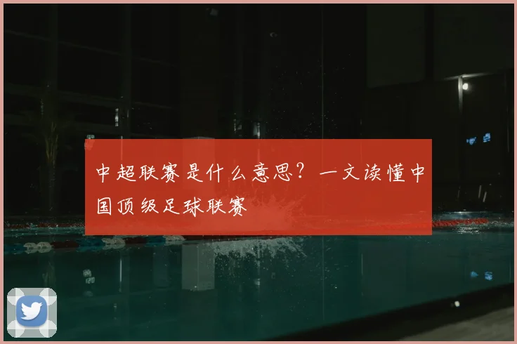 中超联赛是什么意思？一文读懂中国顶级足球联赛
