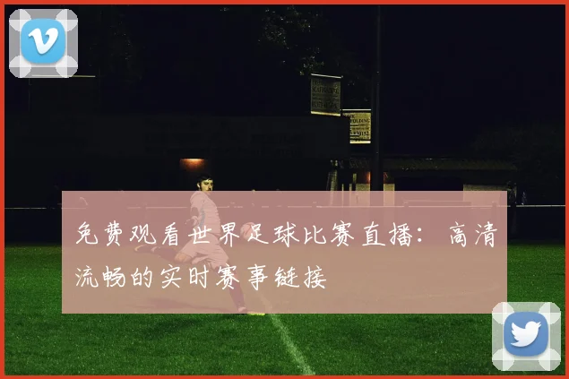 免费观看世界足球比赛直播：高清流畅的实时赛事链接