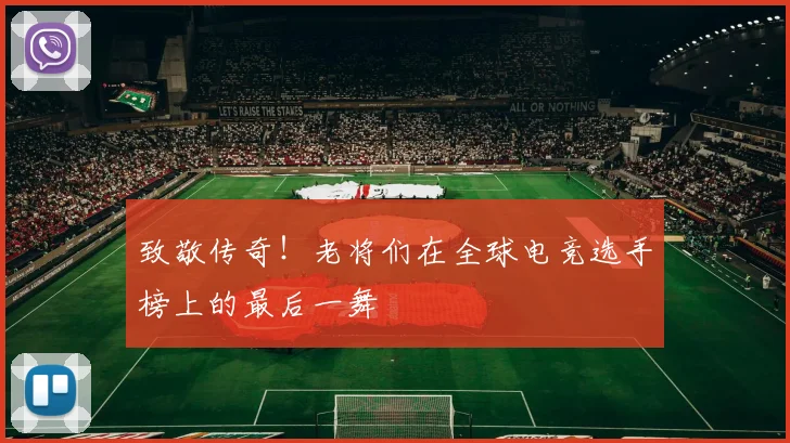 致敬传奇！老将们在全球电竞选手榜上的最后一舞
