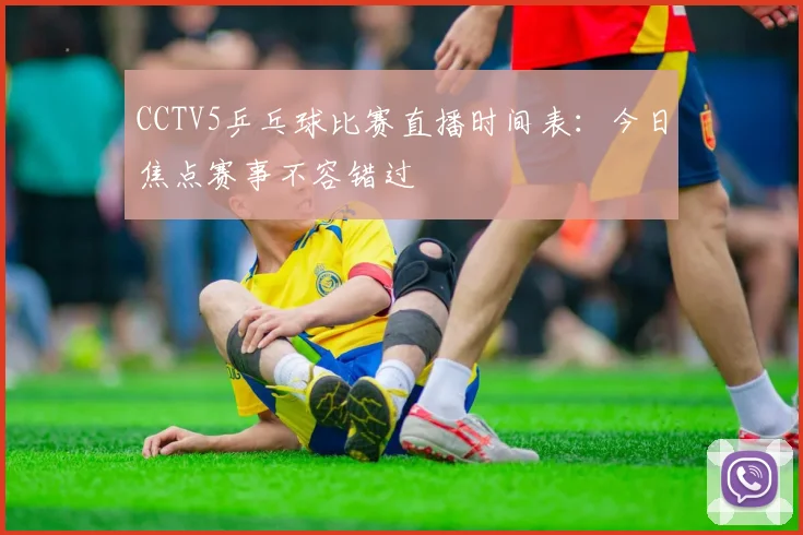 CCTV5乒乓球比赛直播时间表：今日焦点赛事不容错过