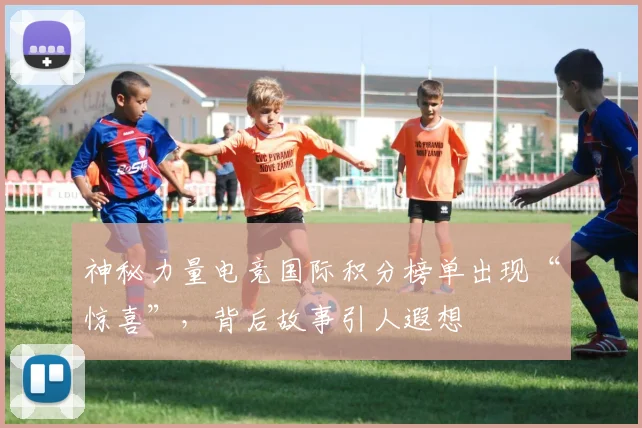 神秘力量电竞国际积分榜单出现“惊喜”，背后故事引人遐想