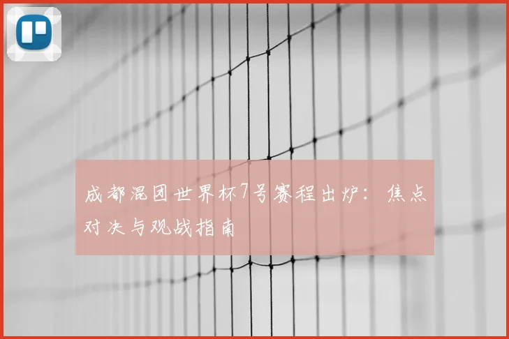 成都混团世界杯7号赛程出炉：焦点对决与观战指南