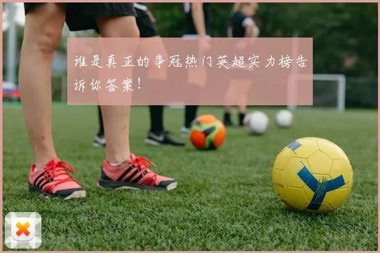 谁是真正的争冠热门英超实力榜告诉你答案！