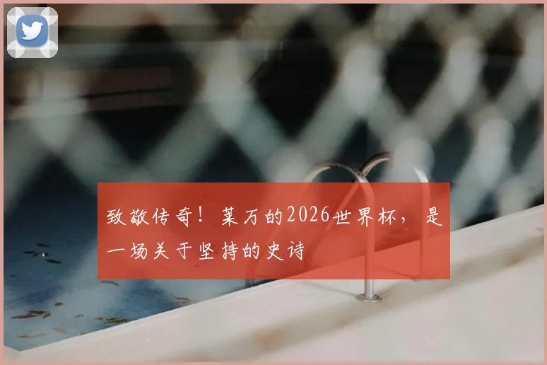 致敬传奇！莱万的2026世界杯，是一场关于坚持的史诗