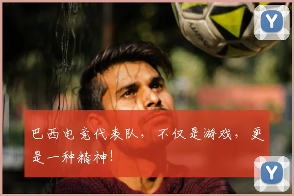 巴西电竞代表队，不仅是游戏，更是一种精神！