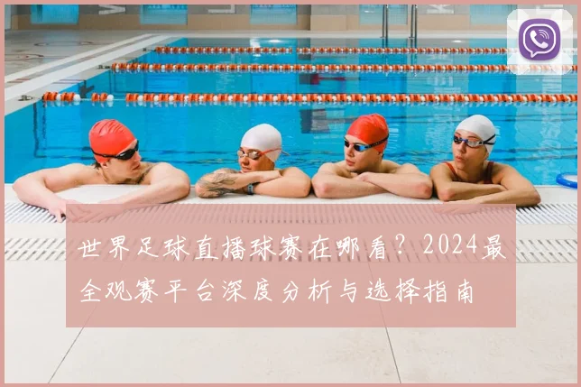 世界足球直播球赛在哪看?2024最全观赛平台深度分析与选择指南