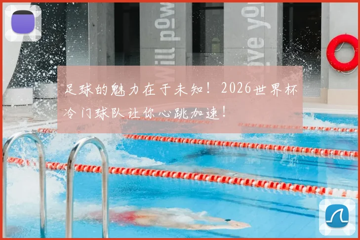 足球的魅力在于未知！2026世界杯冷门球队让你心跳加速！