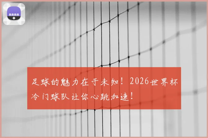 足球的魅力在于未知！2026世界杯冷门球队让你心跳加速！