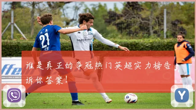 谁是真正的争冠热门英超实力榜告诉你答案！